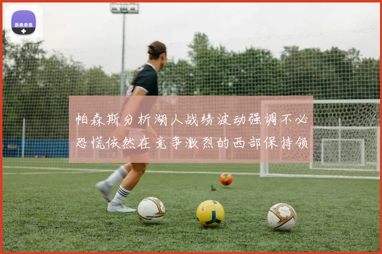 帕森斯分析湖人战绩波动强调不必恐慌依然在竞争激烈的西部保持领先