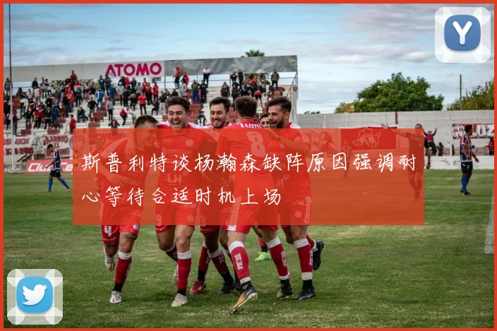 斯普利特谈杨瀚森缺阵原因强调耐心等待合适时机上场