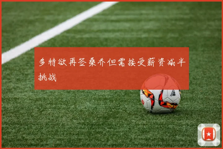 多特欲再签桑乔但需接受薪资减半挑战