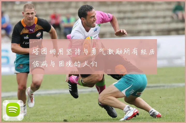 塔图姆用坚持与勇气激励所有经历伤病与困境的人们
