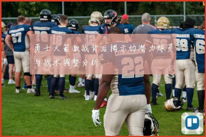 勇士火箭激战背后揭示的潜力球员与战术调整分析