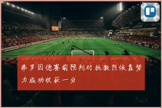 弗罗因德赛前预判对抗激烈依靠努力成功收获一分