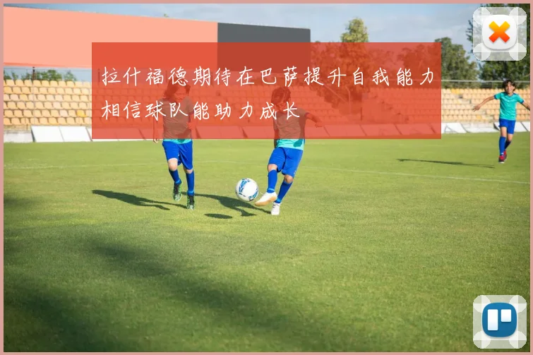 拉什福德期待在巴萨提升自我能力相信球队能助力成长