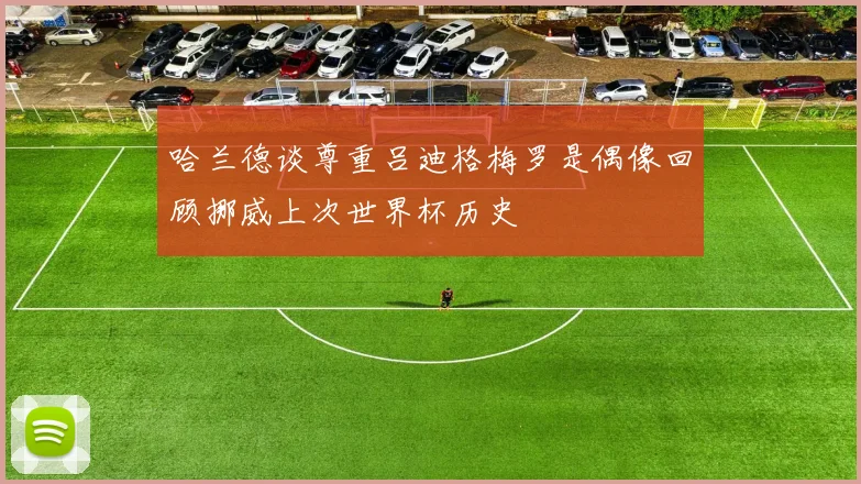 哈兰德谈尊重吕迪格梅罗是偶像回顾挪威上次世界杯历史