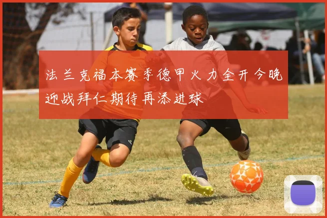 法兰克福本赛季德甲火力全开今晚迎战拜仁期待再添进球