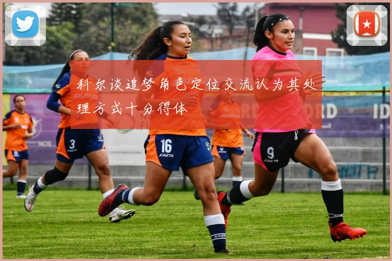 科尔谈追梦角色定位交流认为其处理方式十分得体